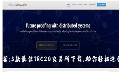 2023年推荐：5款最佳TRC20交易所下载，助你轻松进行币圈交易