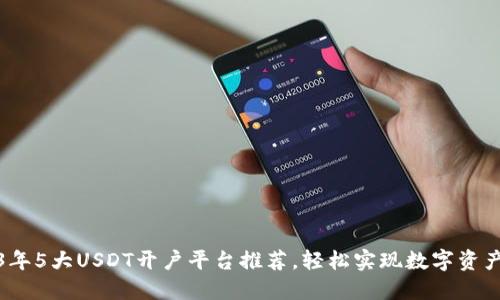 2023年5大USDT开户平台推荐,轻松实现数字资产投资