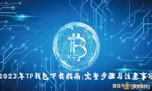 2023年TP钱包下载指南：完整步骤与注意事项