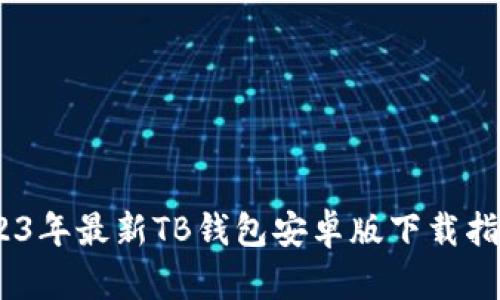 轻松获取：2023年最新TB钱包安卓版下载指南与使用技巧