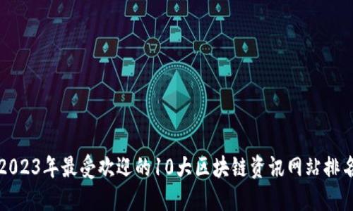 2023年最受欢迎的10大区块链资讯网站排名