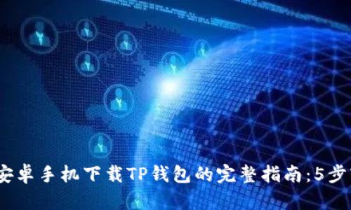 2023年安卓手机下载TP钱包的完整指南：5步轻松搞定