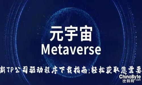 2023年最新TP公司驱动程序下载指南：轻松获取您需要的5个步骤