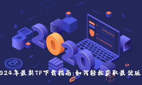 2024年最新TP下载指南：如何轻松获取最优版本