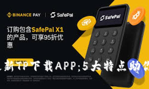 2023年最新TP下载APP：5大特点助你轻松管理