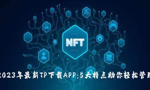 2023年最新TP下载APP：5大特点助你轻松管理