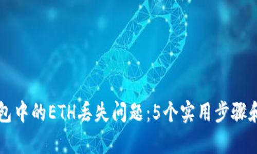 如何解决TP钱包中的ETH丢失问题:5个实用步骤和精确案例解析