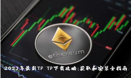 2023年最新TP TP下载攻略：获取和安装全指南
