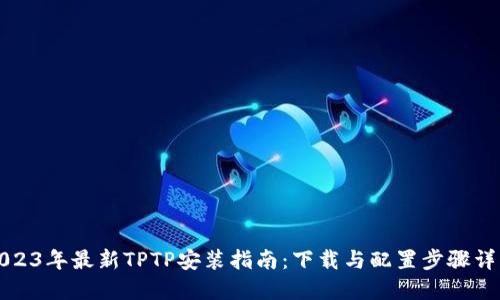 2023年最新TPTP安装指南:下载与配置步骤详解