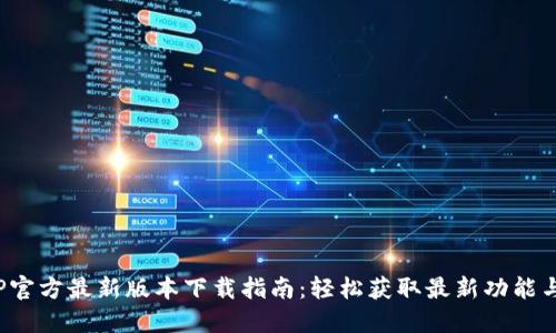2023年TP官方最新版本下载指南：轻松获取最新功能与安全更新