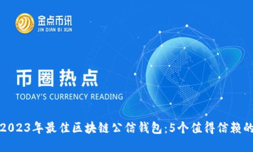 揭秘2023年最佳区块链公信钱包：5个值得信赖的选择