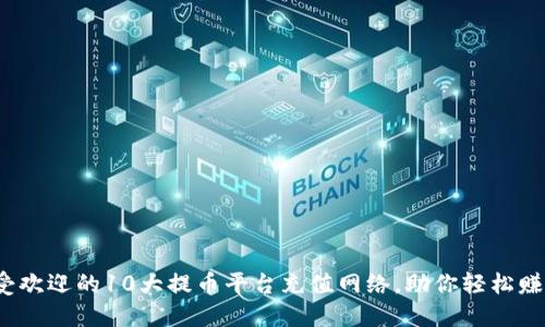 2023年最受欢迎的10大提币平台充值网络，助你轻松赚取数字资产