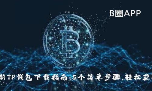 2023年最新TP钱包下载指南:5个简单步骤,轻松获取最新版本