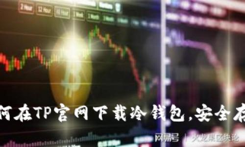 2023年最新：如何在TP官网下载冷钱包，安全存储你的数字资产