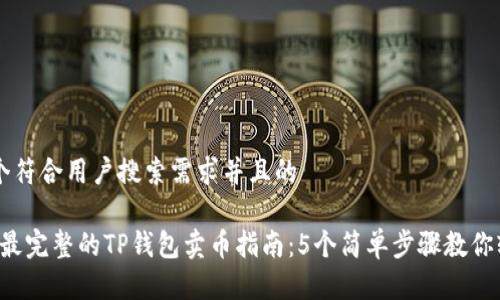 思考一个符合用户搜索需求并且的
2023年最完整的TP钱包卖币指南:5个简单步骤教你轻松交易