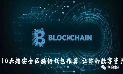 2023年10大超安全区块链钱包推荐，让你的数字资产更安全