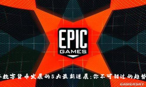 2023年数字货币发展的5大最新进展:你不可错过的趋势与机会