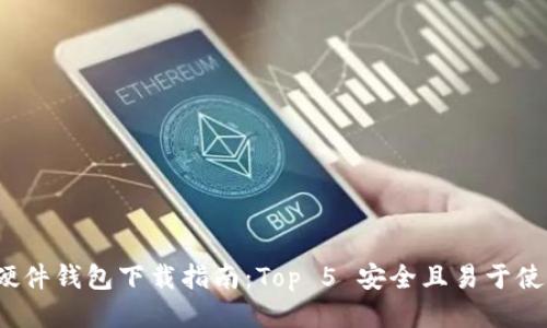 2023年硬件钱包下载指南：Top 5 安全且易于使用的选项