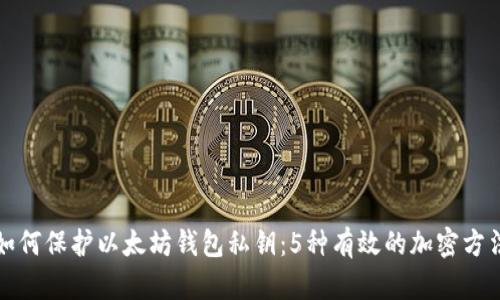 如何保护以太坊钱包私钥：5种有效的加密方法