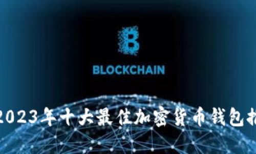 : 2023年十大最佳加密货币钱包推荐