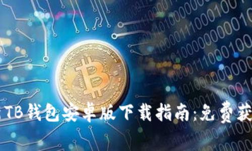 2023年最新TB钱包安卓版下载指南:免费获取、安全使用