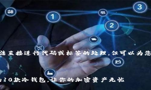 提示: 由于技术限制,无法直接进行代码或标签的处理,但可以为您提供内容框架和推荐的。
---
推荐: `2023年最安全的10款冷钱包,让你的加密资产无忧