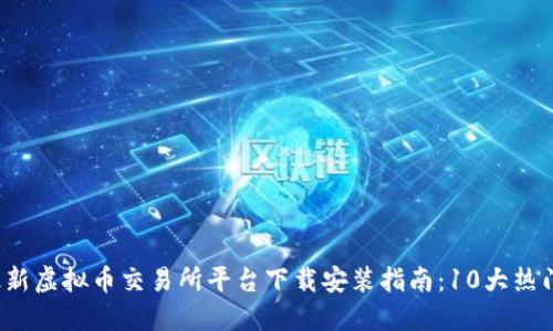 2023年最新虚拟币交易所平台下载安装指南：10大热门平台推荐