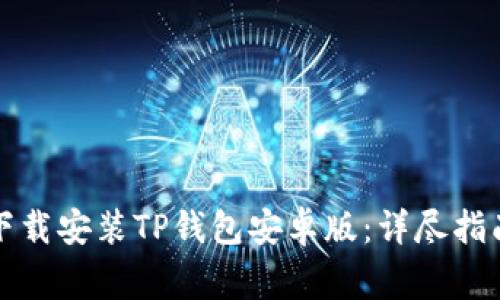 如何安全快速地下载安装TP钱包安卓版:详尽指南与常见问题解答