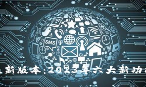 TP钱包最新版本:2023年六大新功能与改进