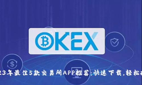 2023年最佳5款交易所APP推荐：快速下载，轻松投资