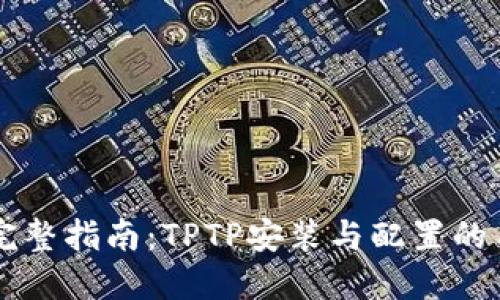 2023年完整指南:TPTP安装与配置的10个步骤