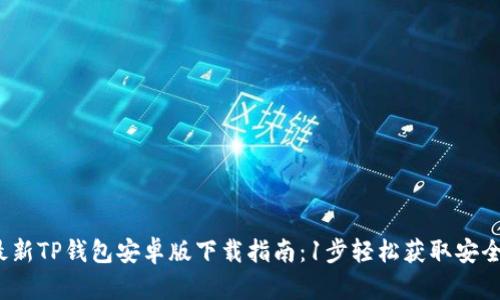2023年最新TP钱包安卓版下载指南：1步轻松获取安全数字资产