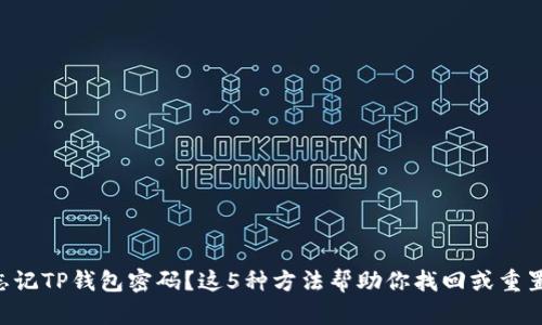 忘记TP钱包密码？这5种方法帮助你找回或重置!