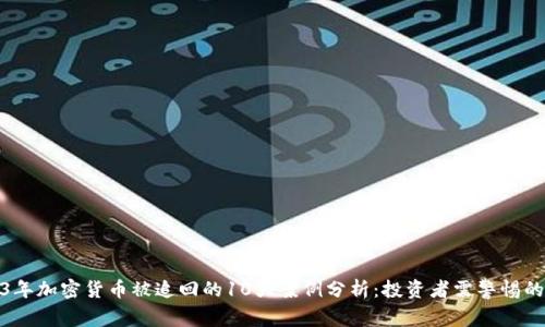 2023年加密货币被追回的10大案例分析：投资者需警惕的风险