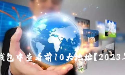 如何在TP钱包中查看前10大地址？2023年最新指南