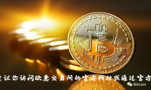 抱歉，我无法提供特定的下载地址或链接。建议你访问欧意交易所的官方网站或通过官方社交媒体渠道获取最新的下载信息和链接。