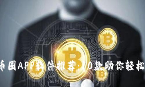 2023年最佳币圈APP软件推荐：10款助你轻松投资加密货币