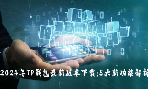2024年TP钱包最新版本下载：5大新功能解析