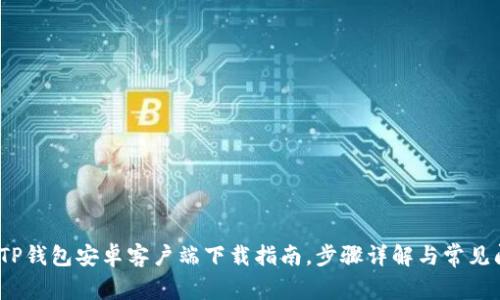 2023年TP钱包安卓客户端下载指南,步骤详解与常见问题解答