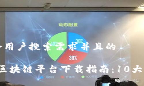 思考一个符合用户搜索需求并且的

2023年最佳区块链平台下载指南：10大热门平台推荐