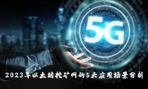 2023年以太坊挖矿网的5大应用场景分析