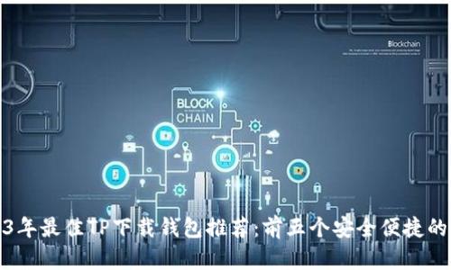 2023年最佳TP下载钱包推荐：前五个安全便捷的选择
