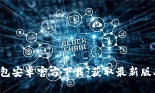 2023年TP钱包安卓官方下载：获取最新版本的全面指南