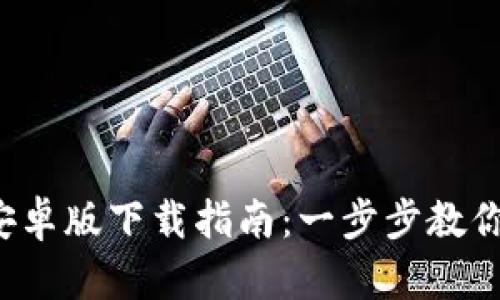 2023年TP钱包安卓版下载指南：一步步教你安全安装和使用
