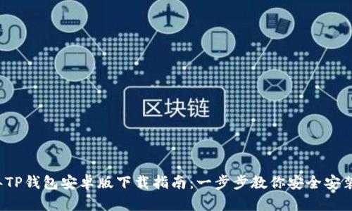 2023年TP钱包安卓版下载指南：一步步教你安全安装和使用