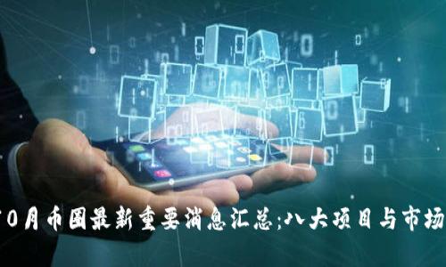 2023年10月币圈最新重要消息汇总:八大项目与市场动向分析