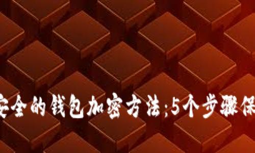 2023年最安全的钱包加密方法：5个步骤保护你的资产