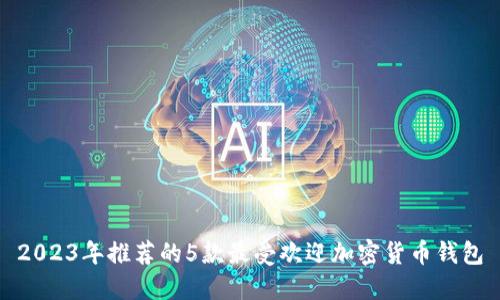 2023年推荐的5款最受欢迎加密货币钱包
