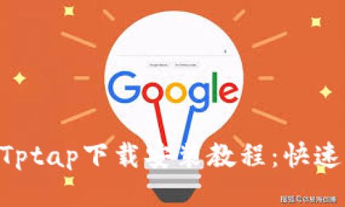 2023年最新版Tptap下载安装教程：快速上手的5个步骤