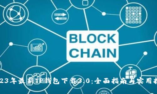 2023年最新TP钱包下载3.0:全面指南与实用技巧